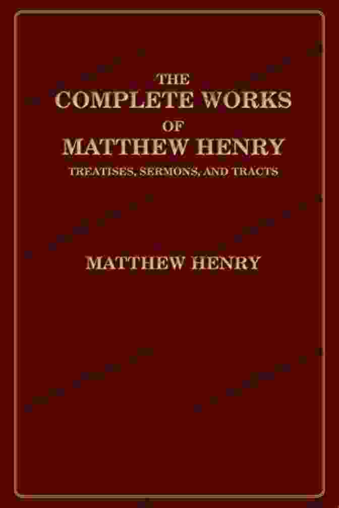 An Assortment Of Classic Theological Works, Including Treatises, Sermons, And Tracts The Complete Works Of Matthew Henry: Treatises Sermons And Tracts