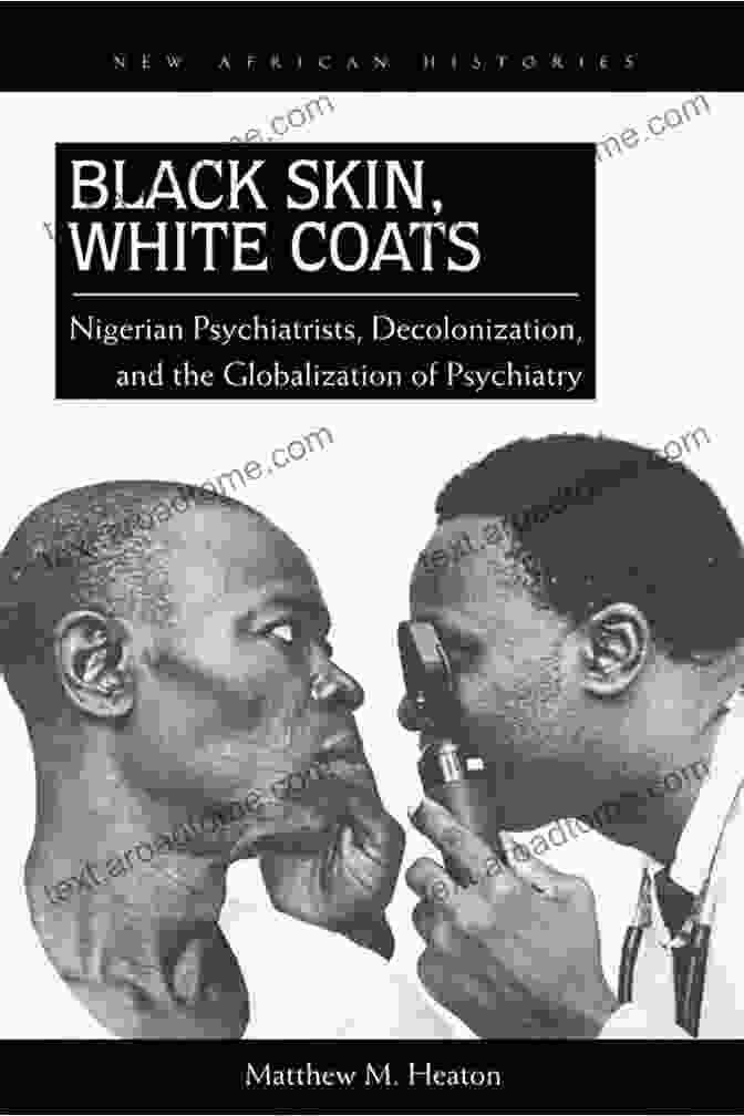 Black Skin White Coats Book Cover Black Skin White Coats: Nigerian Psychiatrists Decolonization And The Globalization Of Psychiatry (New African Histories)