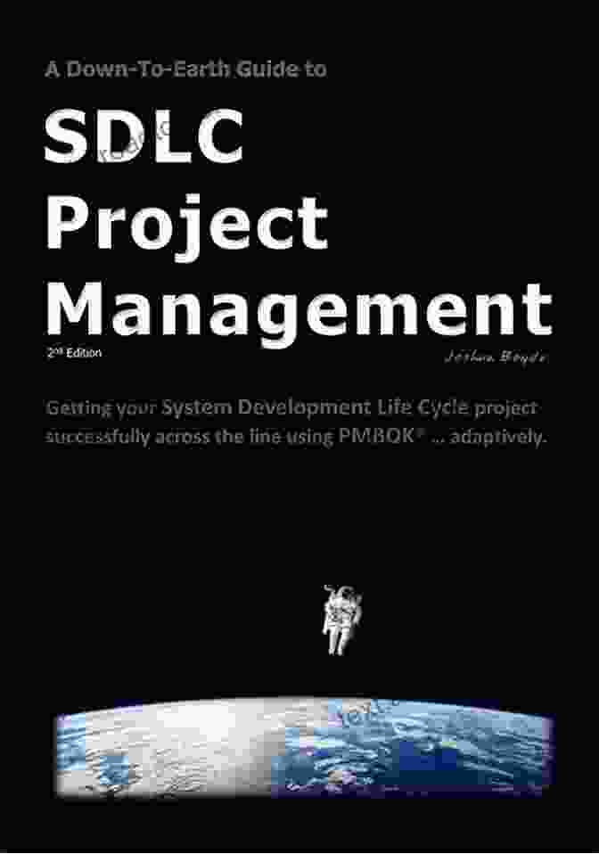 Book Cover Of Down To Earth Guide To SDLC Project Management A Down To Earth Guide To SDLC Project Management: Getting Your System / Software Development Life Cycle Project Successfully Across The Line Using PMBOK Adaptively