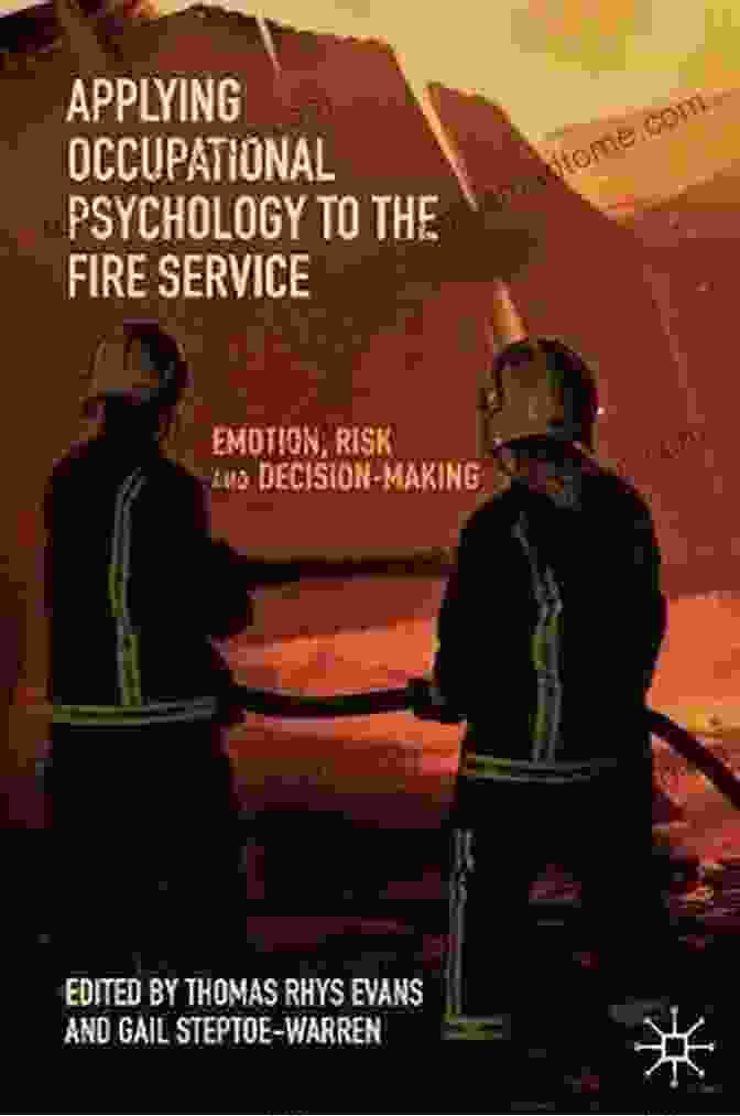 Firefighters Applying Occupational Psychology Principles Applying Occupational Psychology To The Fire Service: Emotion Risk And Decision Making