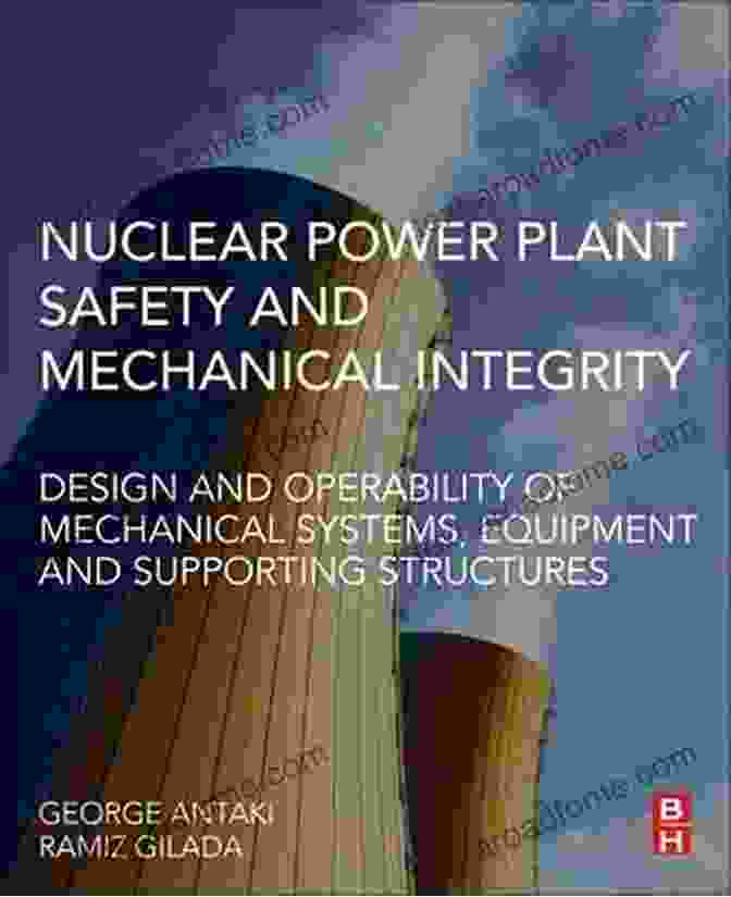 Nuclear Power Plant Safety And Mechanical Integrity Nuclear Power Plant Safety And Mechanical Integrity: Design And Operability Of Mechanical Systems Equipment And Supporting Structures