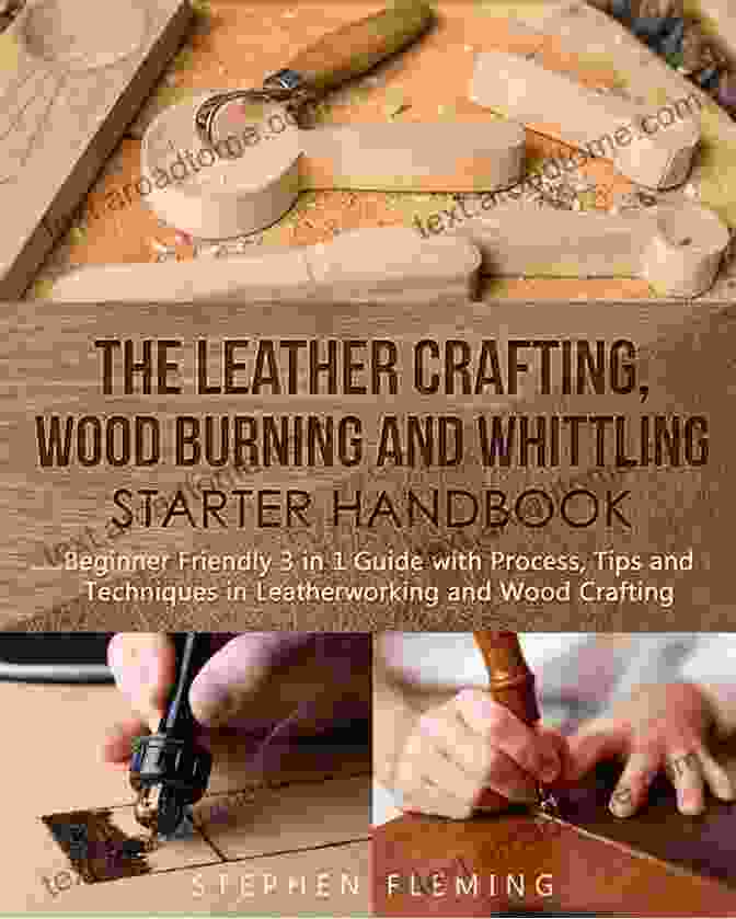 The Leather Crafting, Wood Burning, And Whittling Starter Handbook The Leather Crafting Wood Burning And Whittling Starter Handbook: Beginner Friendly 3 In 1 Guide With Process Tips And Techniques In Leatherworking And Wood Crafting (DIY Series)