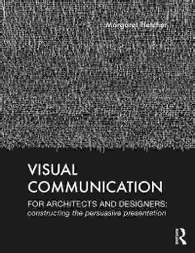 Visual Communication For Architects And Designers Visual Communication For Architects And Designers: Constructing The Persuasive Presentation