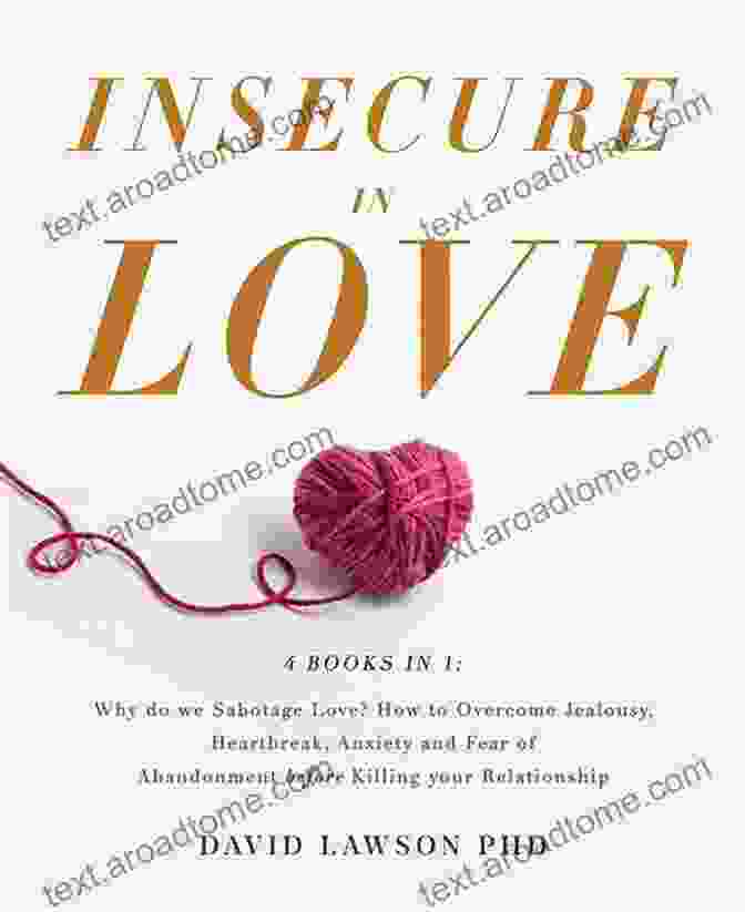 Why Do We Sabotage Love? How To Overcome Jealousy, Heartbreak, Anxiety, And Fear Insecure In Love: 4 In 1: Why Do We Sabotage Love? How To Overcome Jealousy Heartbreak Anxiety And Fear Of Abandonment Before Killing Your Relationship