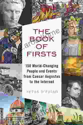 The Of Firsts: 150 World Changing People And Events From Caesar Augustus To The Internet