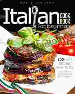 Italian Cookbook 2024 For Beginners: 300 Easy And Tasty Everyday Recipes For You And Your Family