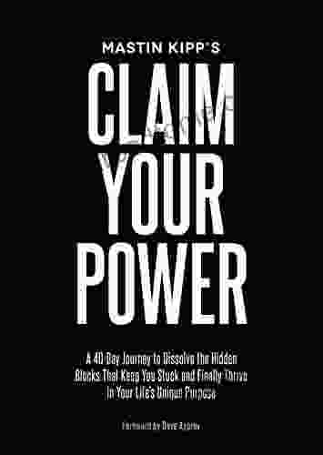 Claim Your Power: A 40 Day Journey To Dissolve The Hidden Blocks That Keep You Stuck And Finally Thrive In Your Life S Unique Purpose