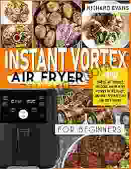 Instant Vortex Air Fryer Cookbook For Beginners: 800 Simple Affordable Delicious And Healthy Recipes To Fry Roast And Grill Effortlessly For Busy People