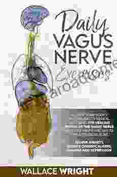 DAILY VAGUS NERVE EXERCISES: ACCESSING THE HEALING POWER OF THE VAGUS NERVE WITH SELF HELP EXERCISES TO STIMULATE VAGAL TONE RELIEVE ANXIETY REDUCE CHRONIC ILLNESS TRAUMA AND DEPRESSION