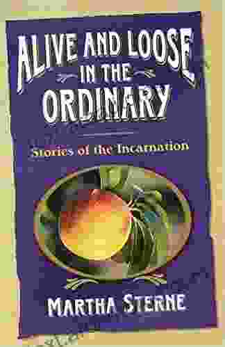 Alive And Loose In The Ordinary: Stories Of The Incarnation