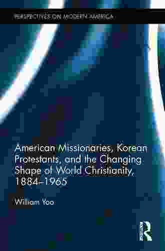 American Missionaries Korean Protestants and the Changing Shape of World Christianity 1884 1965 (Perspectives on Modern America 1)