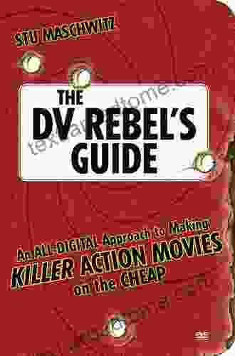 DV Rebel S Guide The: An All Digital Approach To Making Killer Action Movies On The Cheap