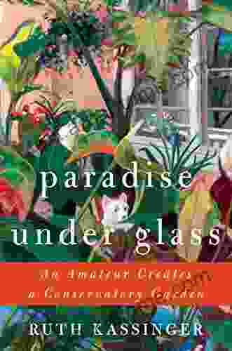 Paradise Under Glass: An Amateur Creates A Conservatory Garden