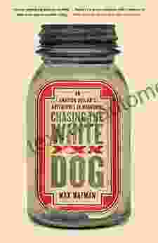 Chasing The White Dog: An Amateur Outlaw S Adventures In Moonshine