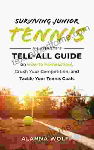 Surviving Junior Tennis: An Athlete S Tell All Guide On How To Homeschool Crush Your Competition And Tackle Your Tennis Goals