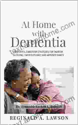 At Home With Dementia: Insightful Caregiver Strategies For Smarter Decisions Safer Outcomes And Improved Sanity