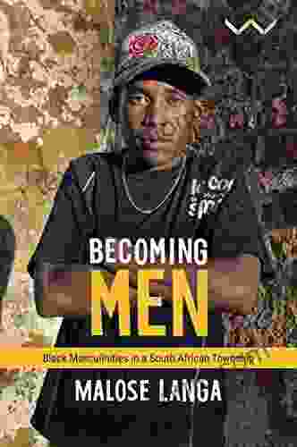 Becoming Men: Black Masculinities In A South African Township