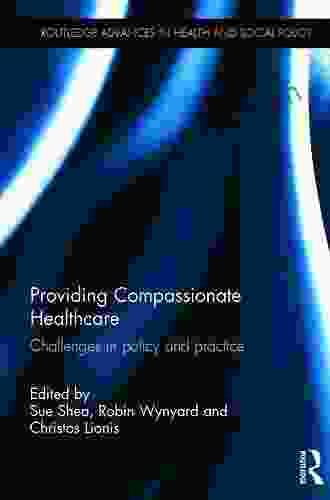 Providing Compassionate Healthcare: Challenges In Policy And Practice (Routledge Advances In Health And Social Policy)