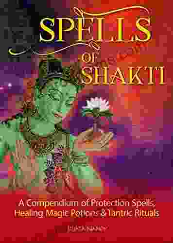 SPELLS OF SHAKTI: A COMPENDIUM OF PROTECTION SPELLS HEALING MAGIC POTIONS TANTRIC RITUALS