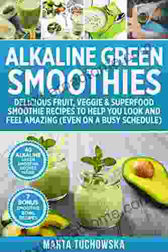 Alkaline Green Smoothies: Delicious Fruit Veggie Superfood Smoothie Recipes To Help You Look And Feel Amazing (even On A Busy Schedule) (Alkaline Lifestyle 5)