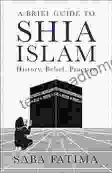 A Brief Guide To Shia Islam: History Belief Practice