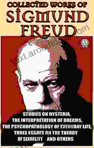 Collected Works of Sigmund Freud: Studies on Hysteria The Interpretation of Dreams The Psychopathology of Everyday Life Three Essays on the Theory of Sexuality and others