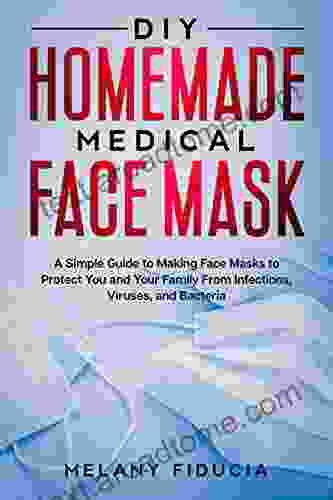 DIY HOMEMADE MEDICAL FACE MASK: A Simple Guide To Make Face Masks To Protect You And Your Family From Infections Viruses And Bacteria Reusable Face Mask Protective Mask With Filter