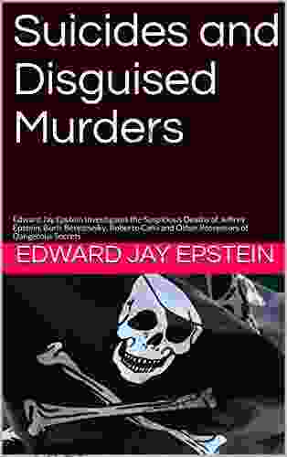 Suicides And Disguised Murders: Edward Jay Epstein Investigates The Suspicious Deaths Of Jeffrey Epstein Boris Berezovsky Roberto Calvi And Other Possessors Of Dangerous Secrets