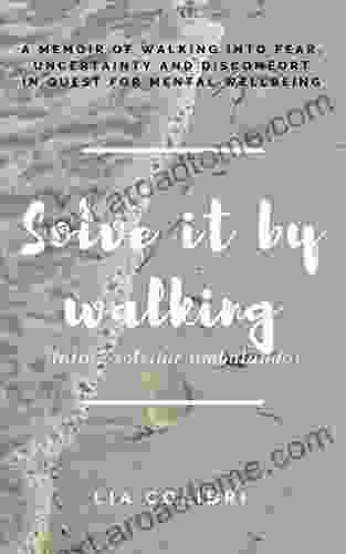 Solve It By Walking: A Memoir Of Walking Into Fear Uncertainty And Discomfort In Search Of Mental Wellbeing