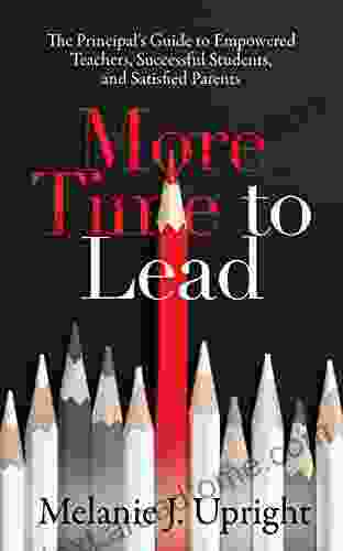 More Time To Lead: The Principal S Guide To Empowered Teachers Successful Students And Satisfied Parents