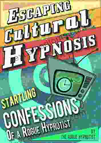 Escaping Cultural Hypnosis Startling Confessions Of A Rogue Hypnotist