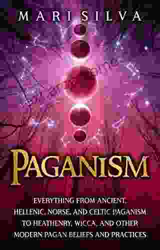 Paganism: Everything From Ancient Hellenic Norse And Celtic Paganism To Heathenry Wicca And Other Modern Pagan Beliefs And Practices (Spriritual Paganism)