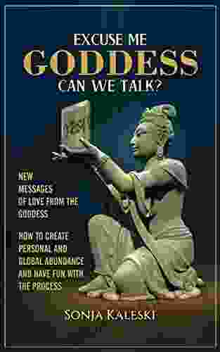 Excuse Me Goddess Can We Talk?: New Messages Of Love From The Goddess How To Create Personal And Global Abundance And Have Fun With The Process