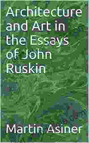 Architecture And Art In The Essays Of John Ruskin (Classic Essays Explained)