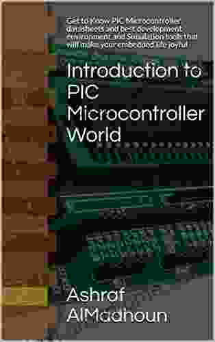 The Beginner S Guide To PIC Microcontroller World: Get To Know PIC Microcontroller Datasheets And Best Development Environment And Simulation Tools That Will Make Your Embedded Life Joyful