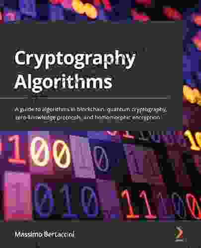 Cryptography Algorithms: A Guide To Algorithms In Blockchain Quantum Cryptography Zero Knowledge Protocols And Homomorphic Encryption