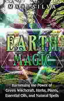 Earth Magic: Harnessing the Power of Green Witchcraft Herbs Plants Essential Oils and Natural Spells (Elemental Magic)