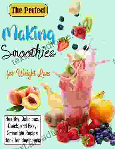 The Perfect Making Smoothies For Weight Loss: Healthy Delicious Quick And Easy Smoothie Recipe For Beginners