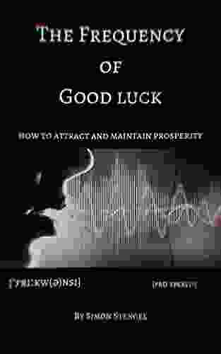 The Frequency of Good Luck: How To Attract And Maintain Prosperity