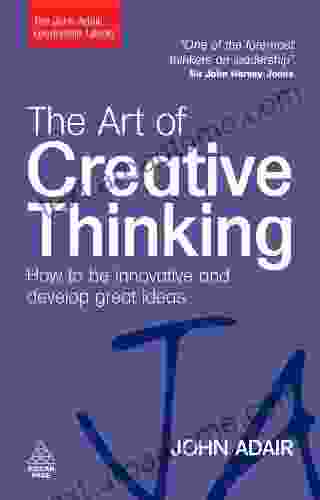 The Art of Creative Thinking: How to be Innovative and Develop Great Ideas (The John Adair Leadership Library)