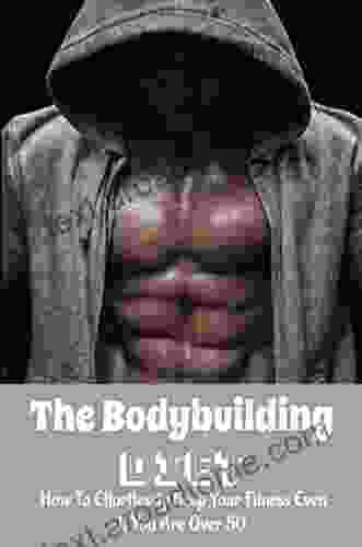 The Bodybuilding Diet: How To Effortlessly Keep Your Fitness Even If You Are Over 50