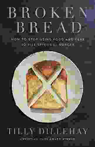 Broken Bread: How To Stop Using Food And Fear To Fill Spiritual Hunger