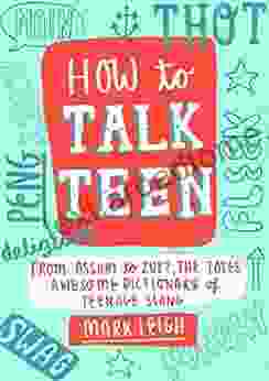 How To Talk Teen: From Asshat To Zup The Totes Awesome Dictionary Of Teenage Slang