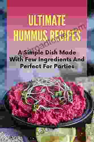 Ultimate Hummus Recipes: A Simple Dish Made With Few Ingredients And Perfect For Parties: How To Make Hummus Healthy