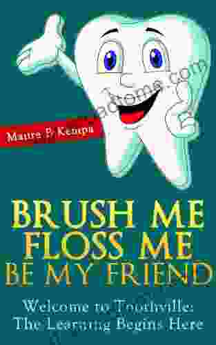 Brush Me Floss Me Be My Friend Welcome To Toothville: Learning Begins Here A Kids About Caring For Their Teeth