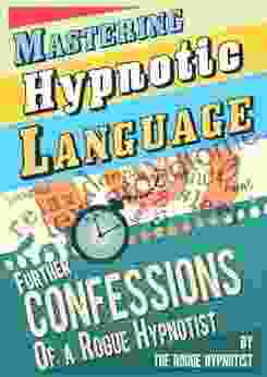 Mastering Hypnotic Language Further Confessions Of A Rogue Hypnotist