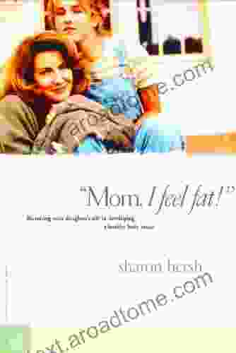 Mom I Feel Fat: Becoming Your Daughter S Ally In Developing A Healthy Body Image