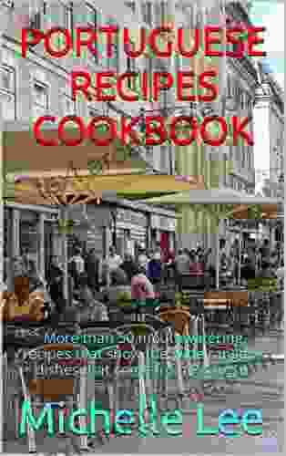 PORTUGUESE RECIPES COOKBOOK: More Than 50 Mouthwatering Recipes That Show The Wide Range Of Dishes That Come From Portugal