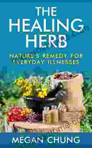 The Healing Herb: Natural Remedies For Everyday Illnesses (Powerful Herbal Recipes)