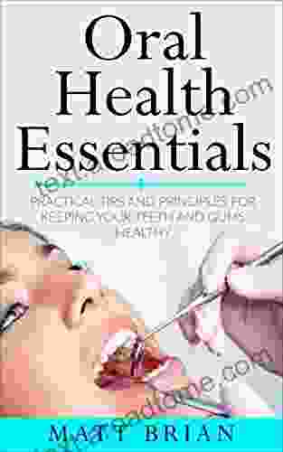 Oral Health Essentials: Practical Tips And Principles For Keeping Your Teeth And Gums Healthy (Dentistry Medicine Dental Hygiene Health)